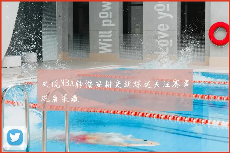 央视NBA转播安排更新球迷关注赛事观看渠道