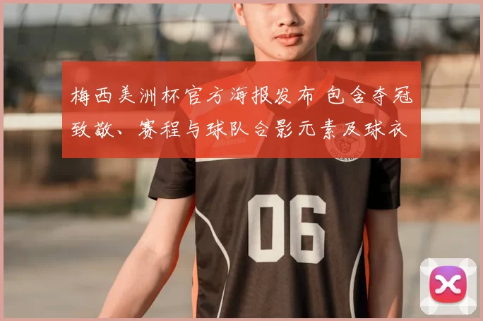 梅西美洲杯官方海报发布 包含夺冠致敬、赛程与球队合影元素及球衣细节