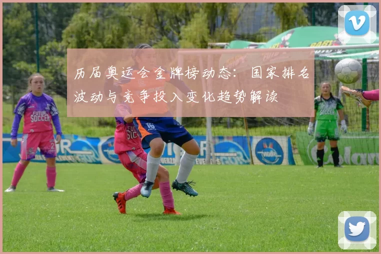 历届奥运会金牌榜动态：国家排名波动与竞争投入变化趋势解读