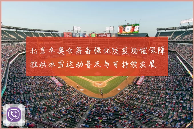 北京冬奥会筹备强化防疫场馆保障推动冰雪运动普及与可持续发展