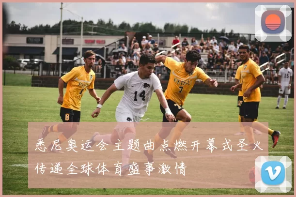 悉尼奥运会主题曲点燃开幕式圣火传递全球体育盛事激情