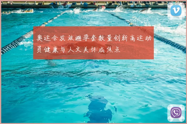 奥运会发放避孕套数量创新高运动员健康与人文关怀成焦点