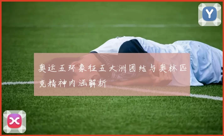 奥运五环象征五大洲团结与奥林匹克精神内涵解析