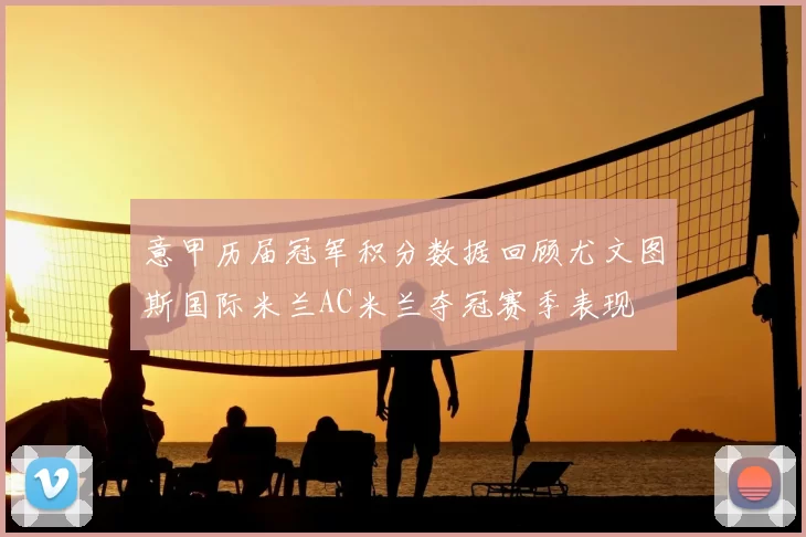 意甲历届冠军积分数据回顾尤文图斯国际米兰AC米兰夺冠赛季表现