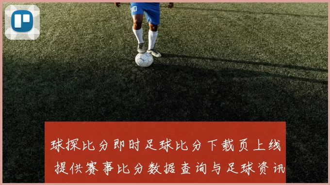 球探比分即时足球比分下载页上线 提供赛事比分数据查询与足球资讯服务