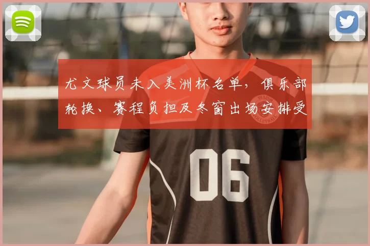 尤文球员未入美洲杯名单，俱乐部轮换、赛程负担及冬窗出场安排受影响