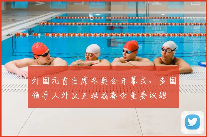 外国元首出席冬奥会开幕式,多国领导人外交互动成赛会重要议题