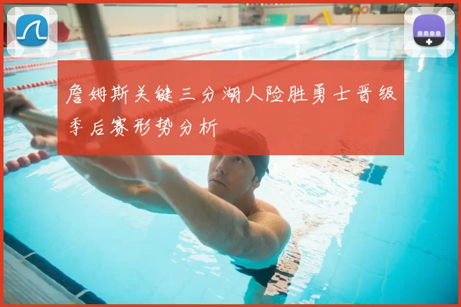 詹姆斯关键三分湖人险胜勇士晋级季后赛形势分析