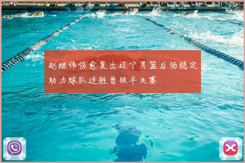 赵继伟伤愈复出辽宁男篮后场稳定助力球队连胜晋级半决赛