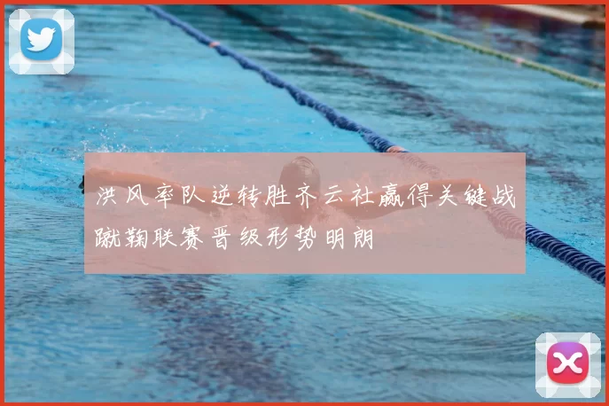 洪风率队逆转胜齐云社赢得关键战蹴鞠联赛晋级形势明朗