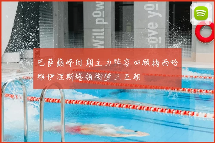 巴萨巅峰时期主力阵容回顾梅西哈维伊涅斯塔领衔梦三王朝