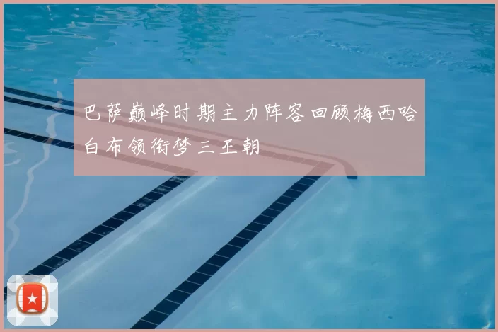 巴萨巅峰时期主力阵容回顾梅西哈白布领衔梦三王朝