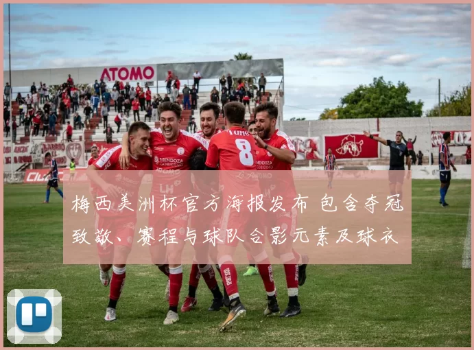 梅西美洲杯官方海报发布 包含夺冠致敬、赛程与球队合影元素及球衣细节