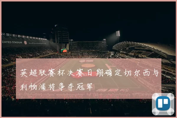 英超联赛杯决赛日期确定切尔西与利物浦将争夺冠军
