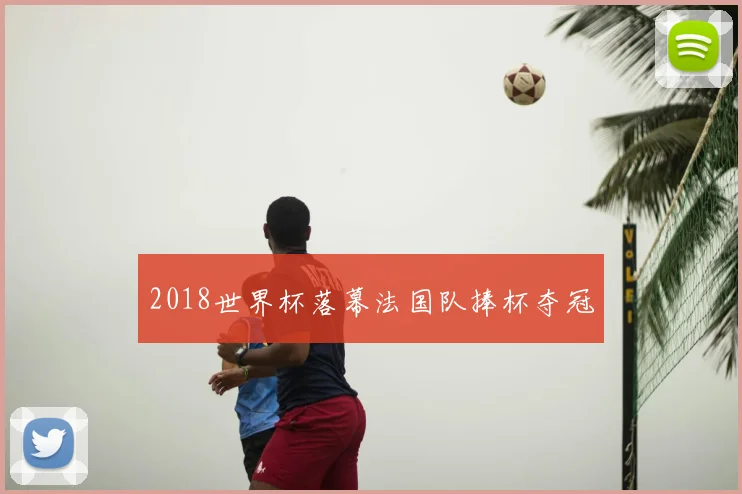 2018世界杯落幕法国队捧杯夺冠