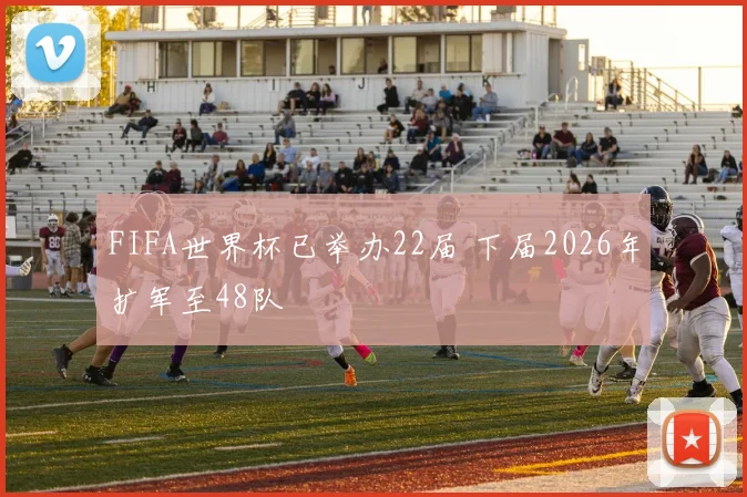 FIFA世界杯已举办22届 下届2026年扩军至48队