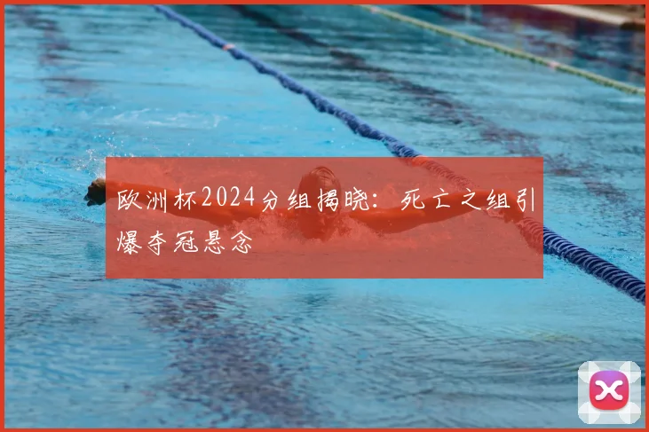 欧洲杯2024分组揭晓:死亡之组引爆夺冠悬念