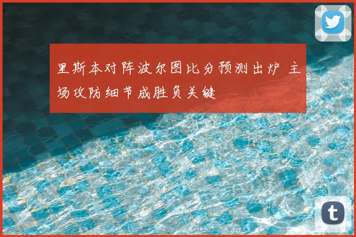 里斯本对阵波尔图比分预测出炉 主场攻防细节成胜负关键