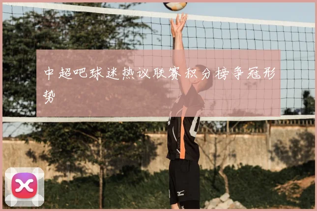 中超吧球迷热议联赛积分榜争冠形势