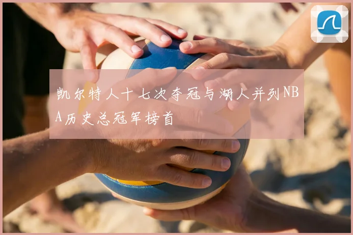 凯尔特人十七次夺冠与湖人并列NBA历史总冠军榜首
